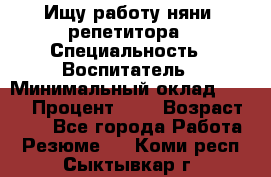 Ищу работу няни, репетитора › Специальность ­ Воспитатель › Минимальный оклад ­ 300 › Процент ­ 5 › Возраст ­ 28 - Все города Работа » Резюме   . Коми респ.,Сыктывкар г.